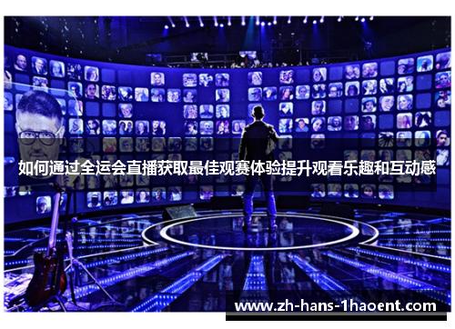 如何通过全运会直播获取最佳观赛体验提升观看乐趣和互动感