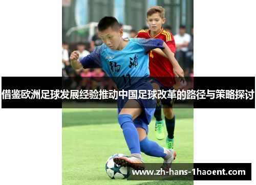 借鉴欧洲足球发展经验推动中国足球改革的路径与策略探讨