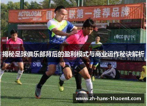 揭秘足球俱乐部背后的盈利模式与商业运作秘诀解析