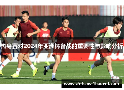 热身赛对2024年亚洲杯备战的重要性与影响分析