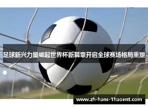 足球新兴力量崛起世界杯新篇章开启全球赛场格局重塑