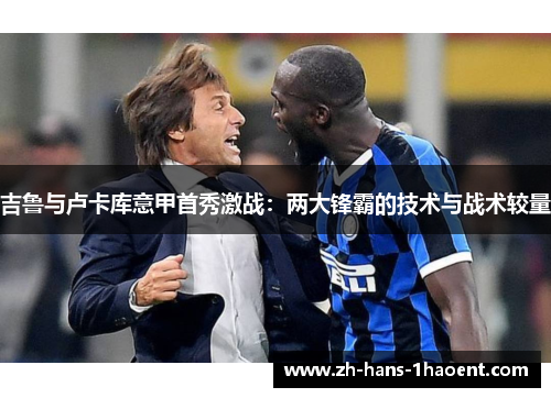 吉鲁与卢卡库意甲首秀激战：两大锋霸的技术与战术较量