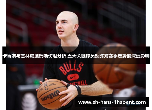 卡鲁索与杰林威廉姆斯伤退分析 五大关键球员缺阵对赛季走势的深远影响
