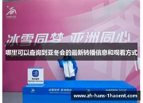 哪里可以查询到亚冬会的最新转播信息和观看方式