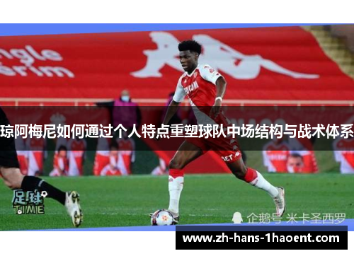 琼阿梅尼如何通过个人特点重塑球队中场结构与战术体系