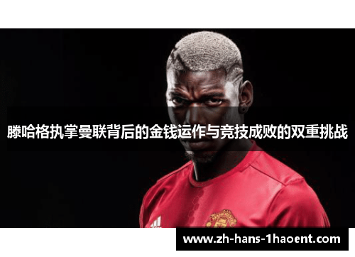 滕哈格执掌曼联背后的金钱运作与竞技成败的双重挑战