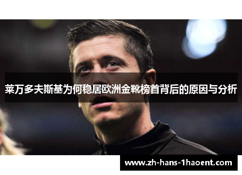 莱万多夫斯基为何稳居欧洲金靴榜首背后的原因与分析