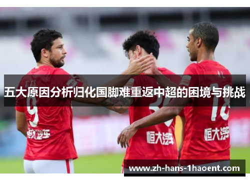 五大原因分析归化国脚难重返中超的困境与挑战