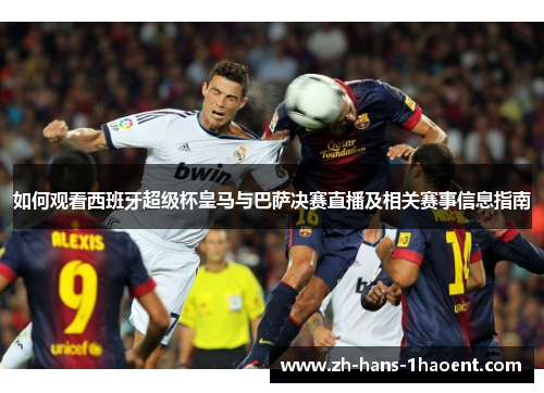 如何观看西班牙超级杯皇马与巴萨决赛直播及相关赛事信息指南