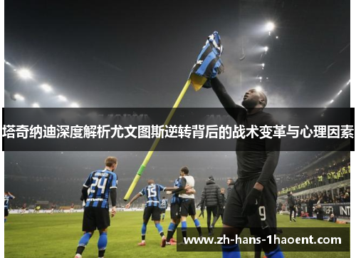 塔奇纳迪深度解析尤文图斯逆转背后的战术变革与心理因素