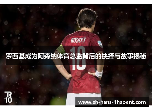 罗西基成为阿森纳体育总监背后的抉择与故事揭秘