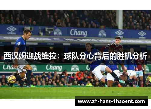 西汉姆迎战维拉：球队分心背后的胜机分析