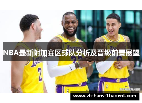 NBA最新附加赛区球队分析及晋级前景展望