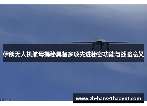伊朗无人机航母揭秘具备多项先进秘密功能与战略意义
