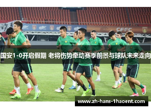 国安1-0开启假期 老将伤势牵动赛季前景与球队未来走向