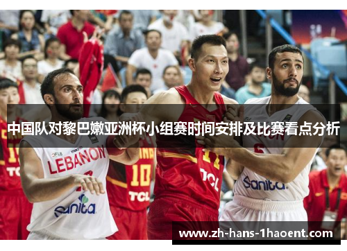中国队对黎巴嫩亚洲杯小组赛时间安排及比赛看点分析