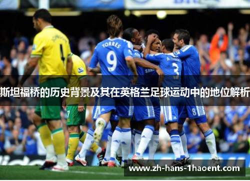 斯坦福桥的历史背景及其在英格兰足球运动中的地位解析