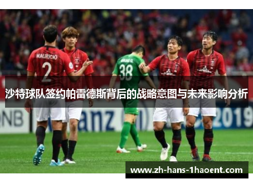 沙特球队签约帕雷德斯背后的战略意图与未来影响分析