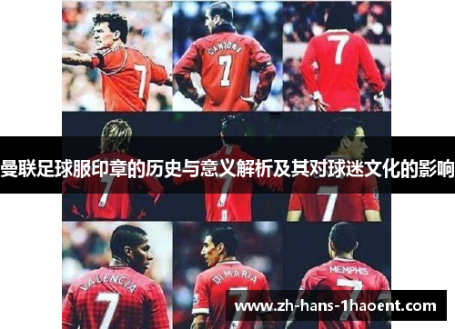 曼联足球服印章的历史与意义解析及其对球迷文化的影响