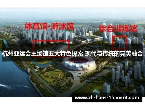 杭州亚运会主场馆五大特色探索 现代与传统的完美融合