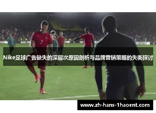 Nike足球广告缺失的深层次原因剖析与品牌营销策略的失衡探讨