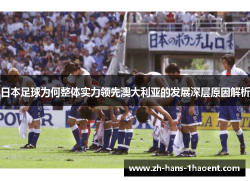 日本足球为何整体实力领先澳大利亚的发展深层原因解析