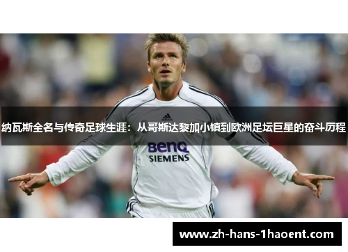 纳瓦斯全名与传奇足球生涯：从哥斯达黎加小镇到欧洲足坛巨星的奋斗历程