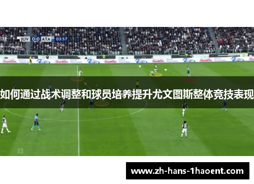如何通过战术调整和球员培养提升尤文图斯整体竞技表现