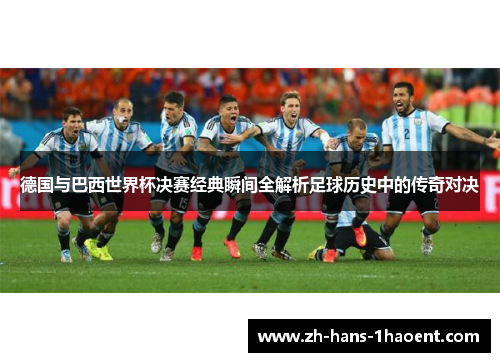 德国与巴西世界杯决赛经典瞬间全解析足球历史中的传奇对决