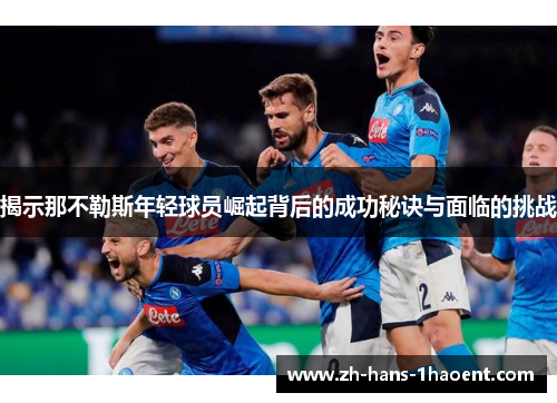 揭示那不勒斯年轻球员崛起背后的成功秘诀与面临的挑战