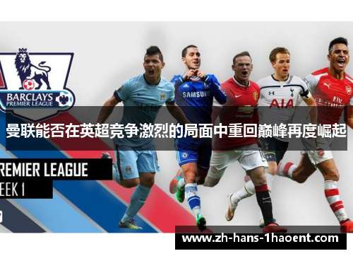 曼联能否在英超竞争激烈的局面中重回巅峰再度崛起