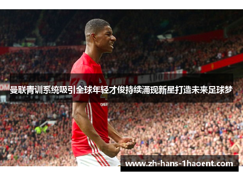 曼联青训系统吸引全球年轻才俊持续涌现新星打造未来足球梦