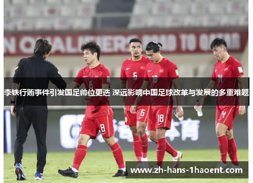 李铁行贿事件引发国足帅位更迭 深远影响中国足球改革与发展的多重难题