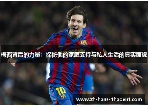 梅西背后的力量：探秘他的家庭支持与私人生活的真实面貌