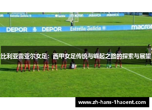 比利亚雷亚尔女足：西甲女足传统与崛起之路的探索与展望