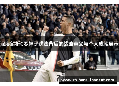 深度解析C罗帽子戏法背后的战略意义与个人成就展示