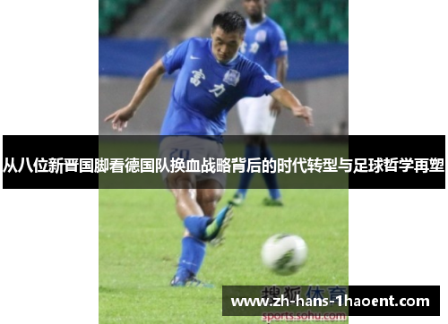 从八位新晋国脚看德国队换血战略背后的时代转型与足球哲学再塑