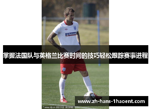 掌握法国队与英格兰比赛时间的技巧轻松跟踪赛事进程