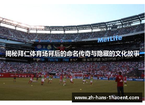 揭秘拜仁体育场背后的命名传奇与隐藏的文化故事