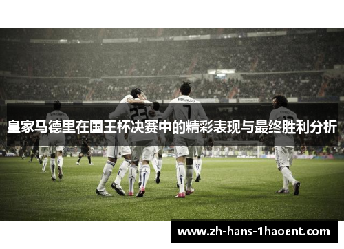 皇家马德里在国王杯决赛中的精彩表现与最终胜利分析