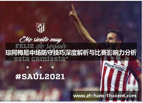 琼阿梅尼中场防守技巧深度解析与比赛影响力分析