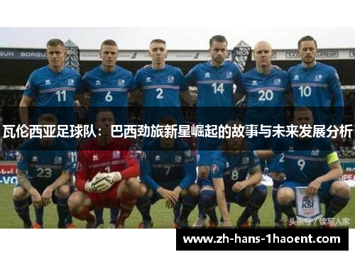 瓦伦西亚足球队：巴西劲旅新星崛起的故事与未来发展分析