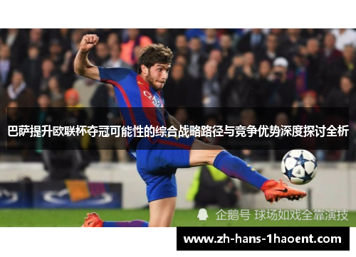 巴萨提升欧联杯夺冠可能性的综合战略路径与竞争优势深度探讨全析 巴萨提升欧联杯夺冠可能性的综合战略路径与竞争优势深度探讨全析