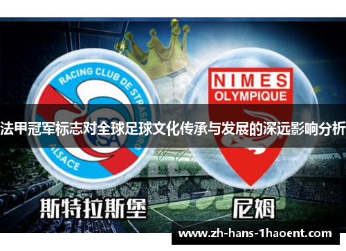 法甲冠军标志对全球足球文化传承与发展的深远影响分析 法甲冠军标志对全球足球文化传承与发展的深远影响分析