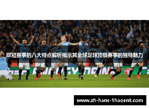 欧冠赛事的八大特点解析揭示其全球足球顶级赛事的独特魅力 欧冠赛事的八大特点解析揭示其全球足球顶级赛事的独特魅力