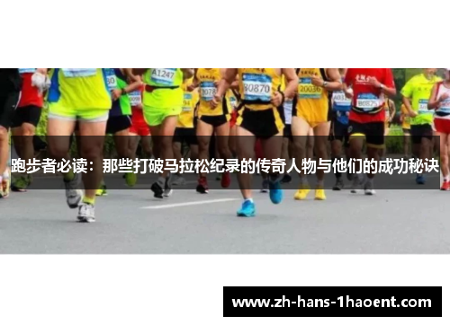 跑步者必读:那些打破马拉松纪录的传奇人物与他们的成功秘诀 跑步者必读:那些打破马拉松纪录的传奇人物与他们的成功秘诀