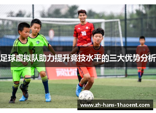 足球虚拟队助力提升竞技水平的三大优势分析 足球虚拟队助力提升竞技水平的三大优势分析