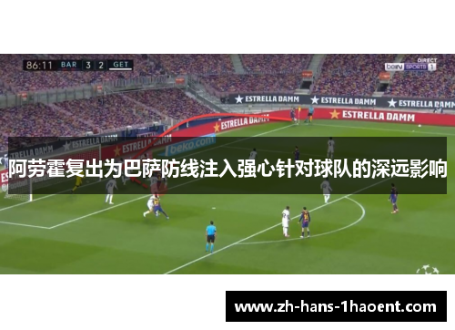 阿劳霍复出为巴萨防线注入强心针对球队的深远影响 阿劳霍复出为巴萨防线注入强心针对球队的深远影响