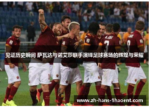 见证历史瞬间 萨瓦达与诺艾莎联手演绎足球赛场的辉煌与荣耀