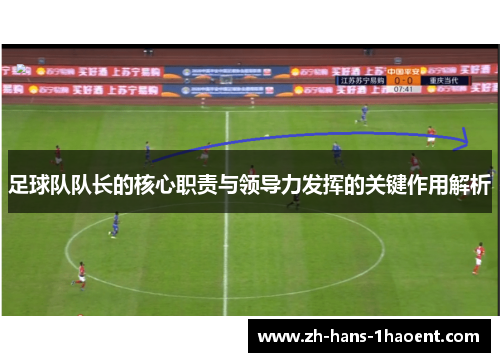 足球队队长的核心职责与领导力发挥的关键作用解析 足球队队长的核心职责与领导力发挥的关键作用解析